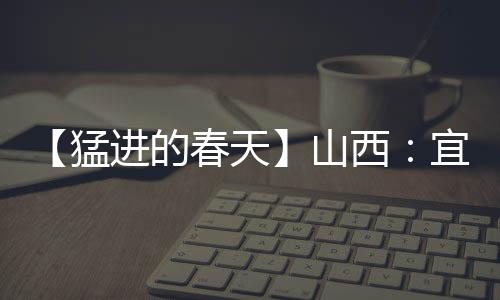 【猛进的春天】山西：宜居宜业皆景色 和美村庄入画来-PC28