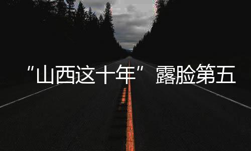 “山西这十年”露脸第五届进博会-加拿大28预测
