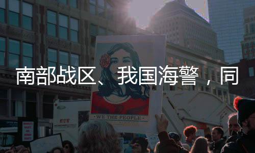 南部战区、我国海警，同日重磅举动！-PC28