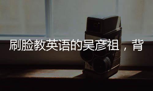 刷脸教英语的吴彦祖,背面有个“局”-PC28预测