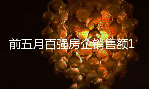 前五月百强房企销售额1.4万亿,中心城市频现“日光盘”-加拿大28