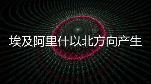 埃及阿里什以北方向产生5.8级地震-PC28预测