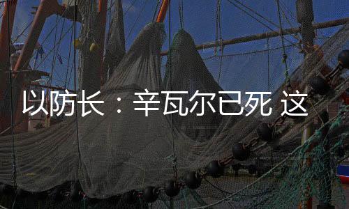 以防长:辛瓦尔已死 这些人是下一个方针-PC28预测