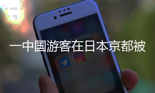 一中国游客在日本京都被砍伤，行凶男人仍在逃-加拿大28预测
