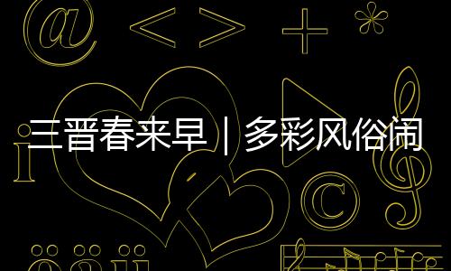 三晋春来早|多彩风俗闹新春 古村落里年味浓-加拿大28