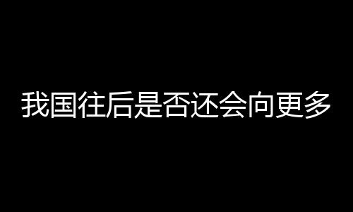 我国往后是否还会向更多国家免签?外交部回应-加拿大28