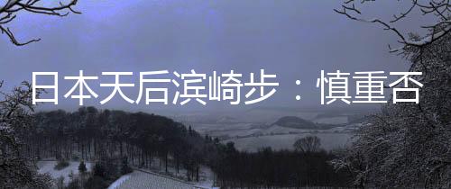 日本天后滨崎步：慎重否定，我孩子的生父不是马斯克-PC28