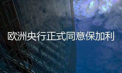 欧洲央行正式同意保加利亚参加欧元区-PC28预测