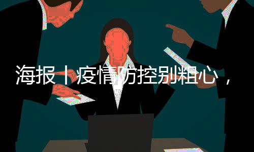 海报丨疫情防控别粗心，这组提示请收好-加拿大28预测