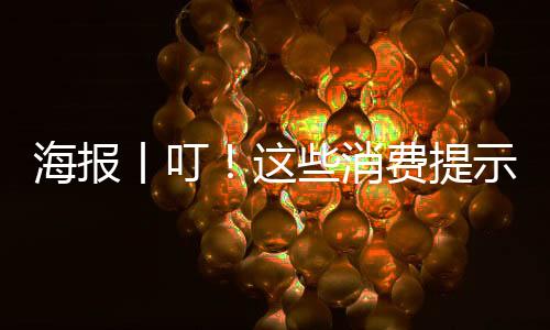 海报丨叮！这些消费提示，要注意-PC28