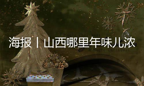 海报丨山西哪里年味儿浓？打卡“十大年俗体会地”-加拿大28预测