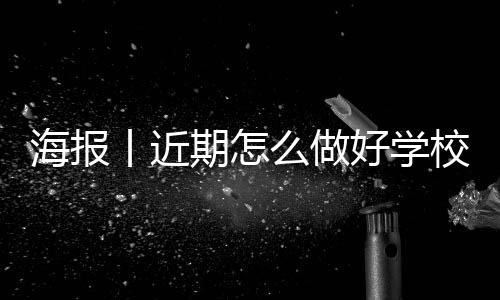 海报丨近期怎么做好学校疫情防控？-加拿大28