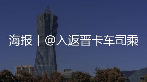 海报丨@入返晋卡车司乘人员，怎么做好疫情防控？-PC28
