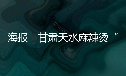 海报｜甘肃天水麻辣烫“出道”，山西美食天团来了！-加拿大28
