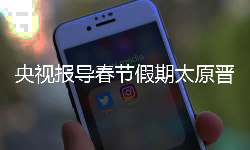 央视报导春节假期太原晋祠特征文化活动-加拿大28