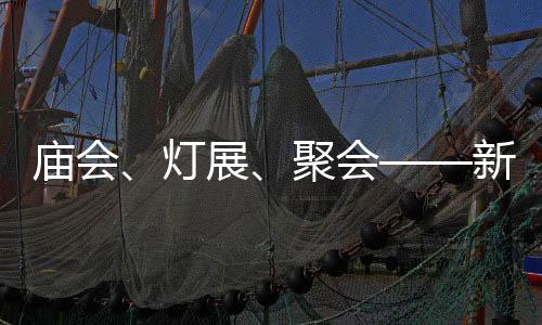 庙会、灯展、聚会——新春“逛”会看生机-PC28