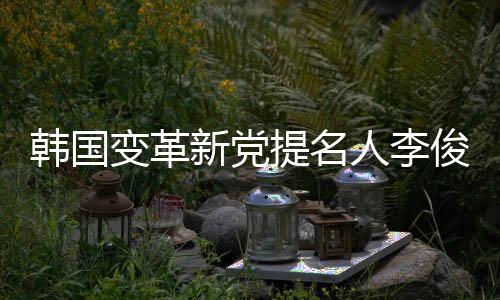 韩国变革新党提名人李俊锡宣告败选-PC28预测