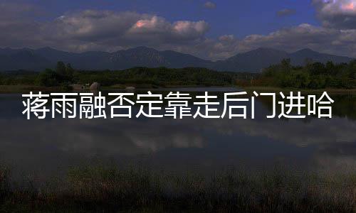 蒋雨融否定靠走后门进哈佛-加拿大28预测