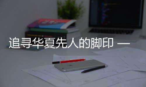 追寻华夏先人的脚印 ——写在《晚夏殷商八百年》出书之际-加拿大28预测