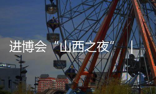 进博会“山西之夜” |在浦江之畔 听李敬泽 刘慈欣讲山西故事…-PC28预测