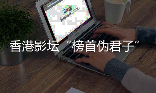 香港影坛“榜首伪君子”逝世!-PC28