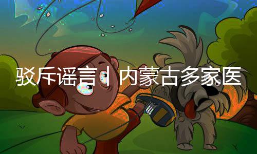 驳斥谣言丨内蒙古多家医院紧迫布告！-加拿大28