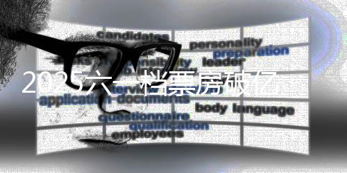 2025六一档票房破亿-加拿大28预测